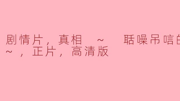 剧情片，真相 ~ 聒噪吊唁的结局 ~，正片，高清版